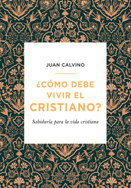 Cómo debe vivir el cristiano - Juan Calvino